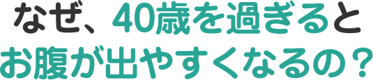 なぜ、40歳を過ぎるとお腹が出やすくなるの？